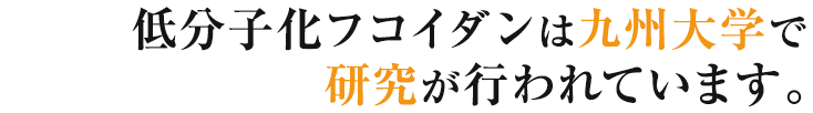 低分子化フコイダンは九州大学で創薬に向けての研究が行われています。