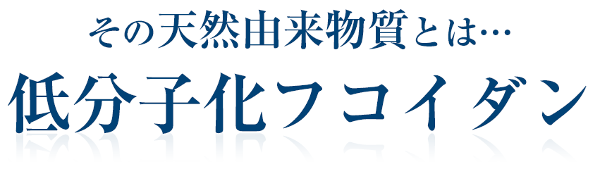 その天然由来物質とは…低分子化フコイダン